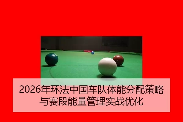 2026年环法中国车队体能分配策略与赛段能量管理实战优化