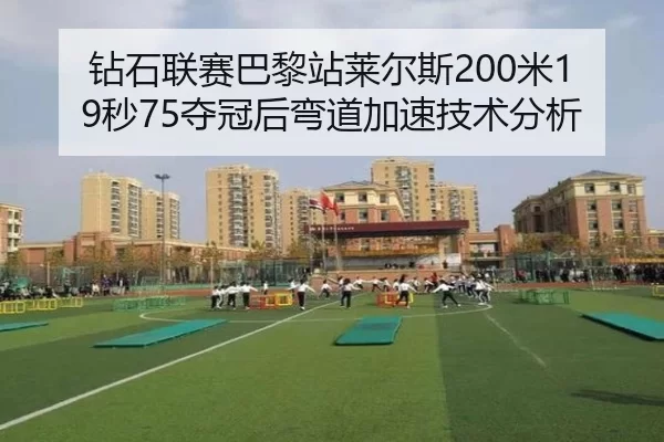 钻石联赛巴黎站莱尔斯200米19秒75夺冠后弯道加速技术分析