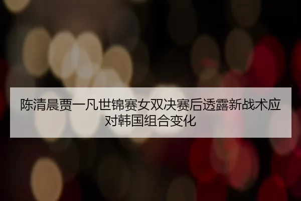 chen-qing-chen-jia-yi-fan-shi-jin-sai-nv-shuang-jue-sai-hou-tou-lu-xin-zhan-shu-ying-dui-han-guo-zu-he-bian-hua-2-255.jpg